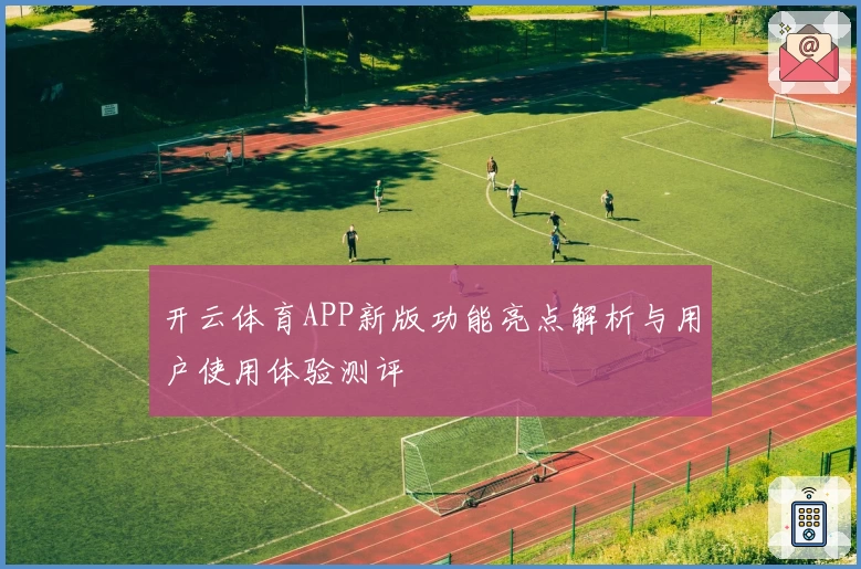 开云体育APP新版功能亮点解析与用户使用体验测评