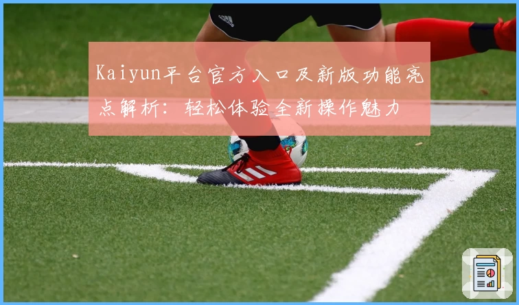 Kaiyun平台官方入口及新版功能亮点解析：轻松体验全新操作魅力