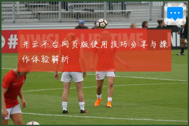 开云平台网页版使用技巧分享与操作体验解析