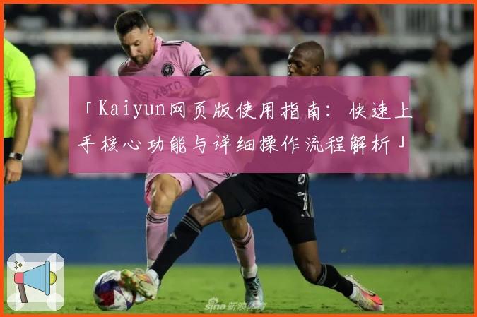 「Kaiyun网页版使用指南：快速上手核心功能与详细操作流程解析」