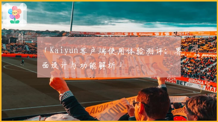 「Kaiyun客户端使用体验测评：界面设计与功能解析」