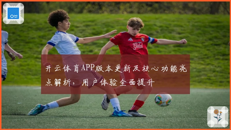 开云体育APP版本更新及核心功能亮点解析，用户体验全面提升