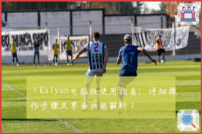 「Kaiyun电脑版使用指南：详细操作步骤及界面功能解析」