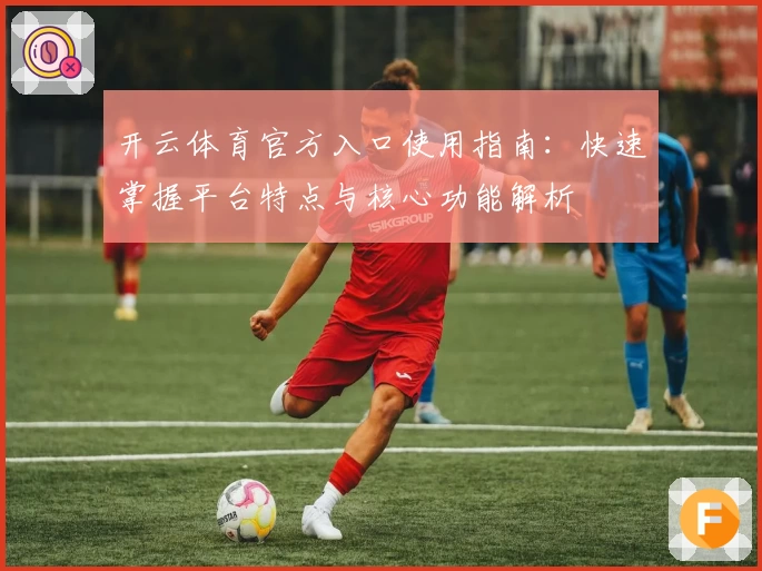 开云体育官方入口使用指南：快速掌握平台特点与核心功能解析