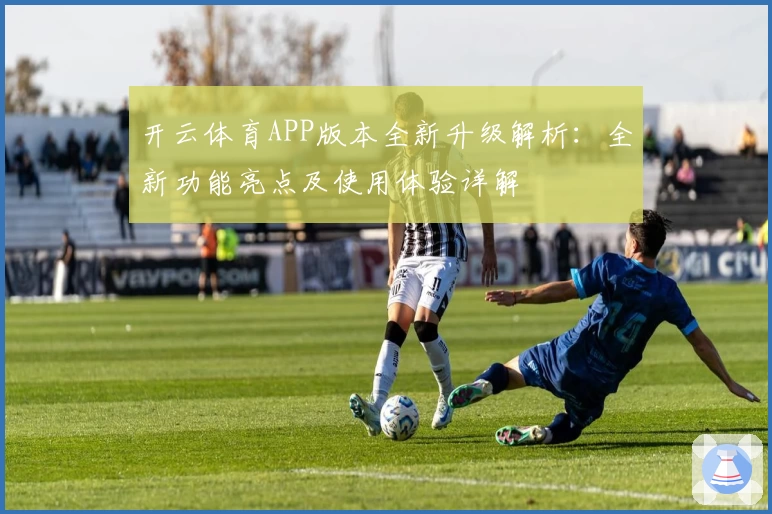 开云体育APP版本全新升级解析：全新功能亮点及使用体验详解