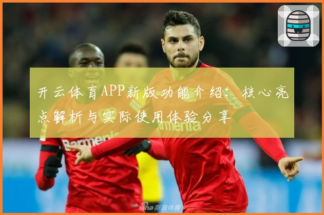 开云体育APP新版功能介绍：核心亮点解析与实际使用体验分享