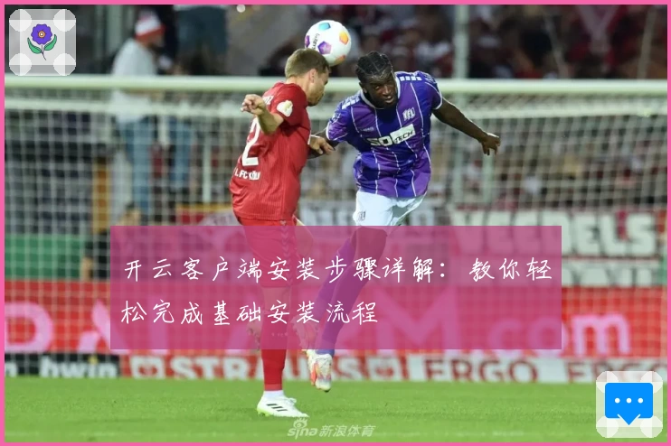 开云客户端安装步骤详解：教你轻松完成基础安装流程