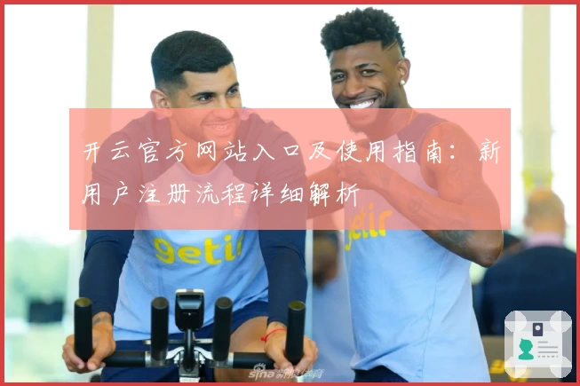 开云官方网站入口及使用指南：新用户注册流程详细解析
