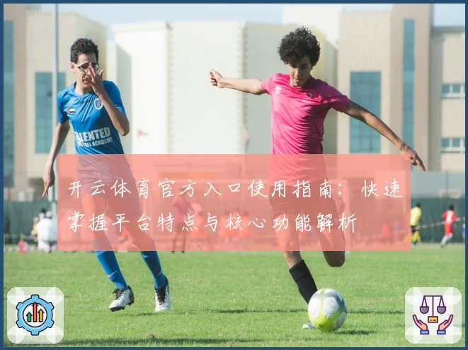 开云体育官方入口使用指南：快速掌握平台特点与核心功能解析