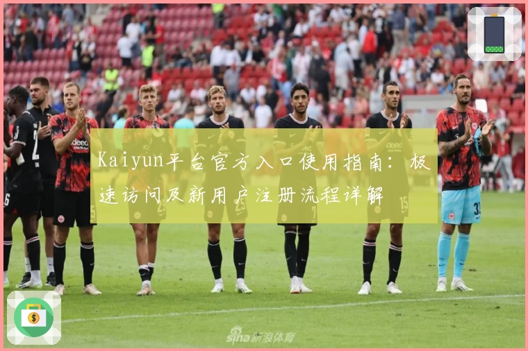 Kaiyun平台官方入口使用指南：极速访问及新用户注册流程详解